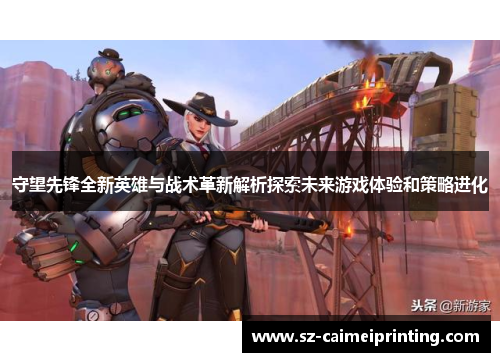 守望先锋全新英雄与战术革新解析探索未来游戏体验和策略进化