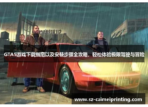 GTA5游戏下载指南以及安装步骤全攻略，轻松体验极限驾驶与冒险