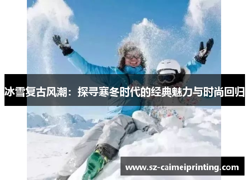 冰雪复古风潮：探寻寒冬时代的经典魅力与时尚回归