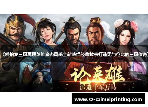 《爱拍梦三国再现英雄豪杰风采全新演绎经典故事打造无与伦比的三国传奇》